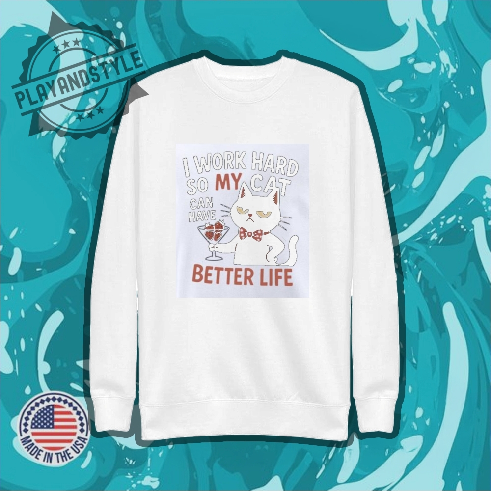 I Work Hard So My Cat Can Have Better Life Shirt 5 I work hard so my cat can have better life shirt
