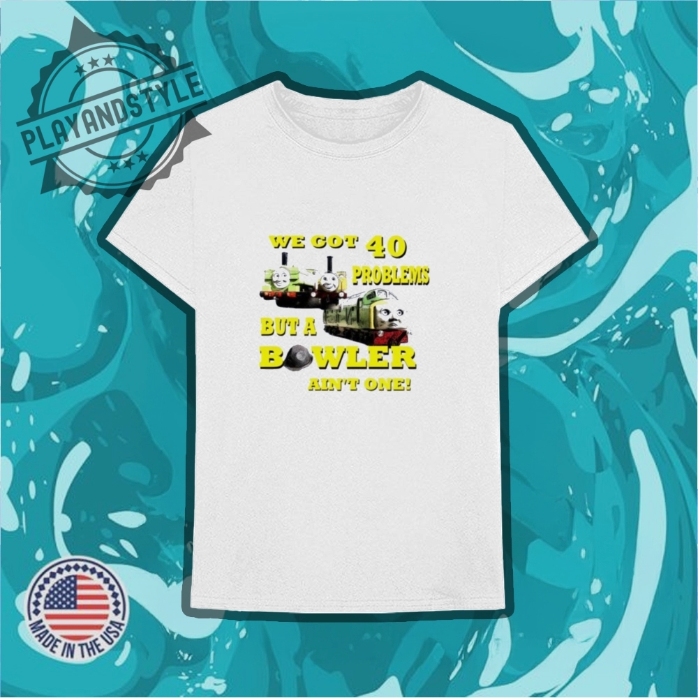 We Cot 40 Problem But A Bowler Aint One Shirt 6 We cot 40 problem but a bowler ain’t one shirt