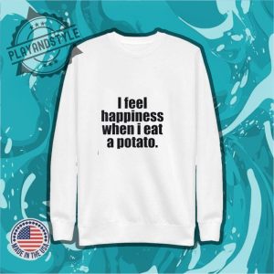 I Feel Happiness When I Eat A Potato Shirt playandstyle 2