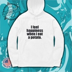 I Feel Happiness When I Eat A Potato Shirt playandstyle 4