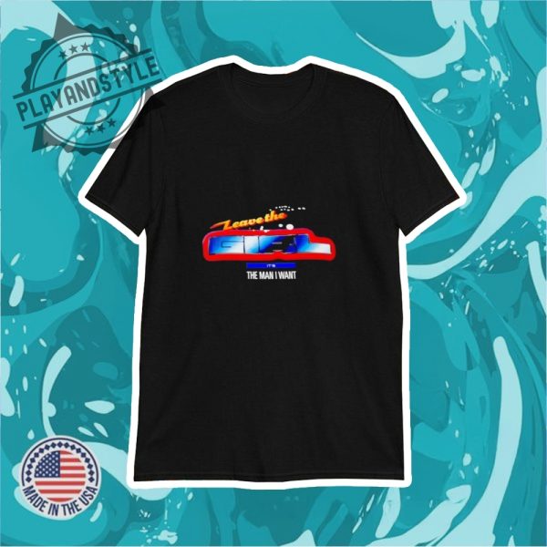 Leave The Its The Man I Want Shirt playandstyle 1