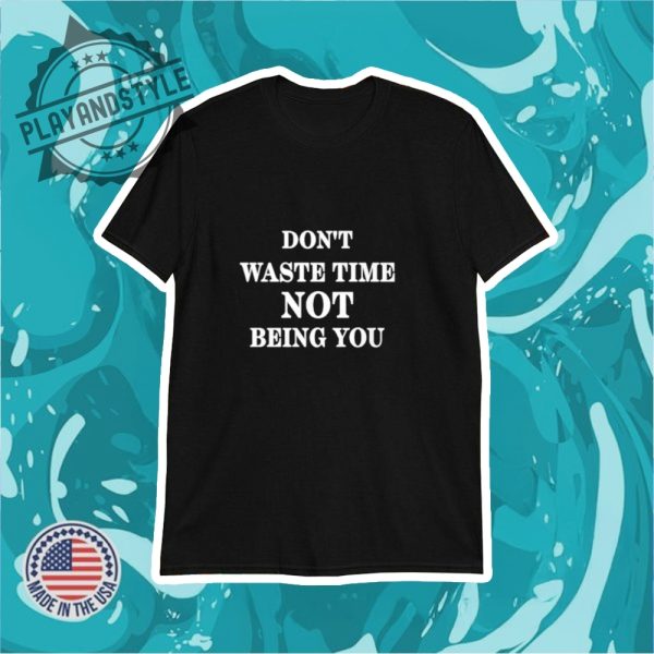Dont Waste Time Not Being You Tshirt playandstyle 1