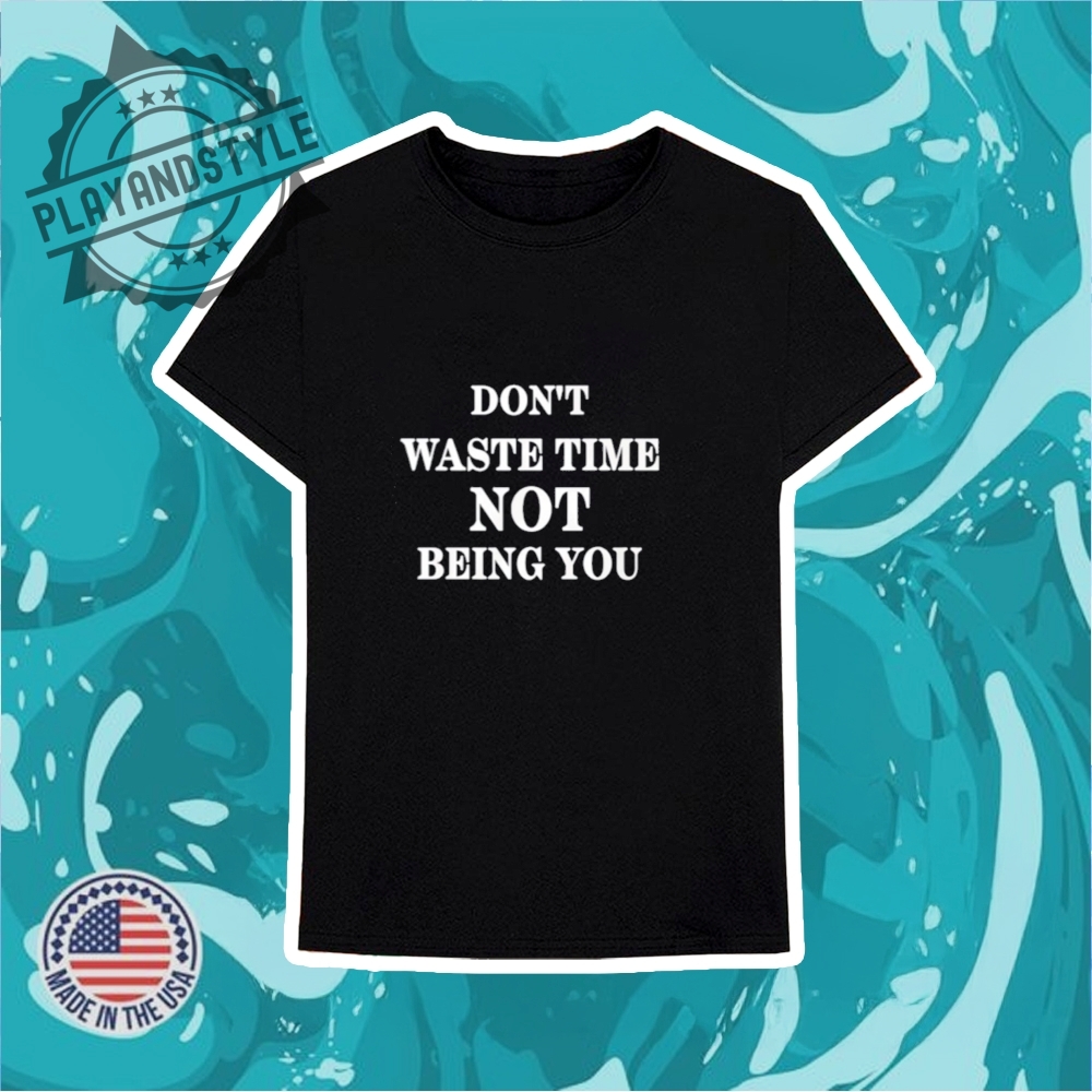 Dont Waste Time Not Being You Tshirt 6 Don’t waste time not being you T-shirt