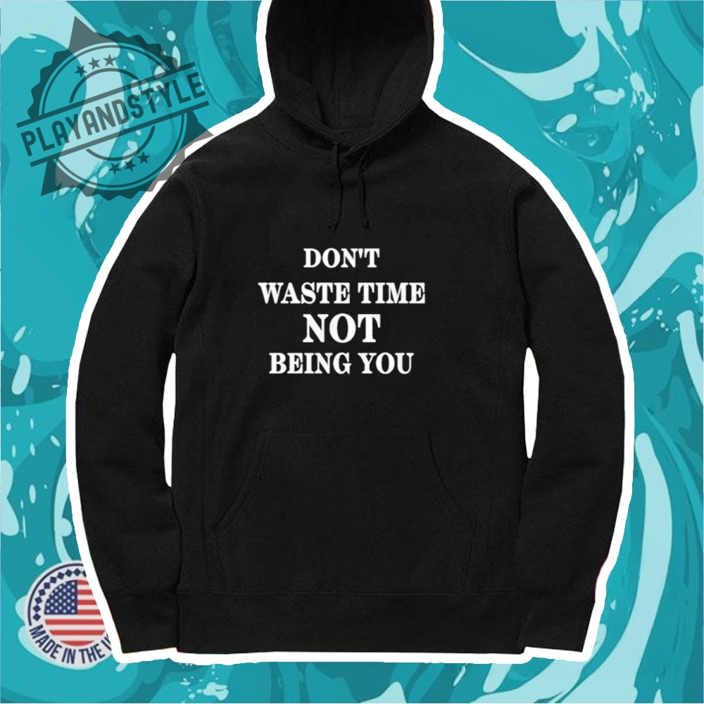 Dont Waste Time Not Being You Tshirt 7 Don’t waste time not being you T-shirt