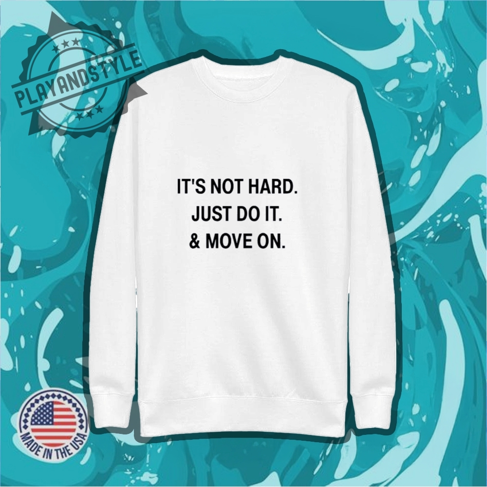Its Not Hard Just Do It And Move On Tshirt 5 It’s not hard just do it and move on T-shirt