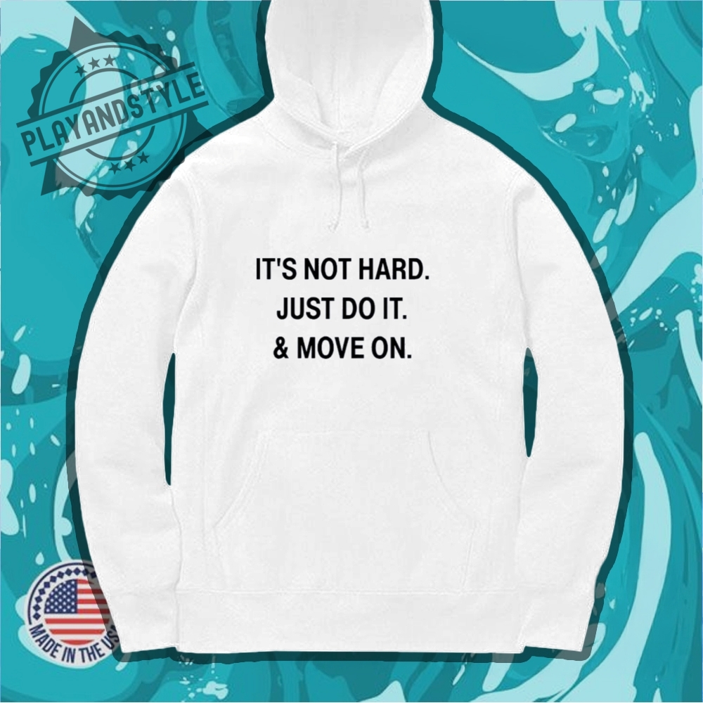 Its Not Hard Just Do It And Move On Tshirt 7 It’s not hard just do it and move on T-shirt