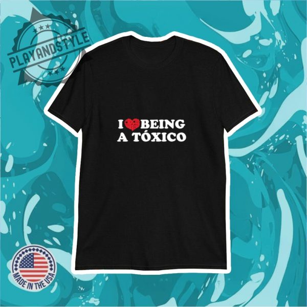 I Love Being A Toxico Shirt playandstyle 1